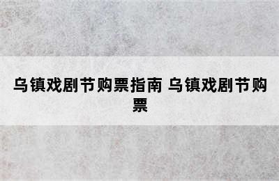 乌镇戏剧节购票指南 乌镇戏剧节购票